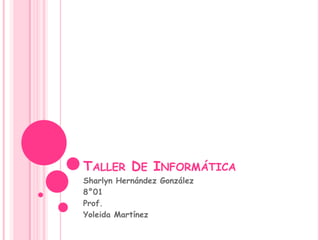 TALLER DE INFORMÁTICA
Sharlyn Hernández González
8°01
Prof.
Yoleida Martínez
 