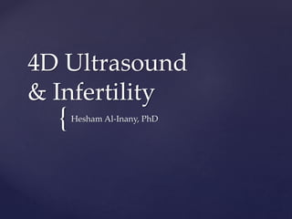 {
4D Ultrasound
& Infertility
Hesham Al-Inany, PhD
 