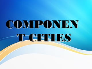 COMPONENCOMPONEN
T CITIEST CITIES
 