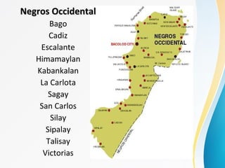 Negros OccidentalNegros Occidental
Bago
Cadiz
Escalante
Himamaylan
Kabankalan
La Carlota
Sagay
San Carlos
Silay
Sipalay
Talisay
Victorias
 