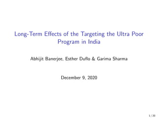 Long-Term Effects of the Targeting the Ultra Poor
Program in India
Abhijit Banerjee, Esther Duflo & Garima Sharma
December 9, 2020
1 / 20
 