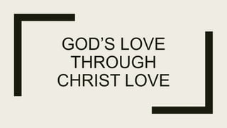 GOD’S LOVE
THROUGH
CHRIST LOVE
 