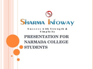 PRESENTATION FOR  NARMADA COLLEGE STUDENTS Success with Strength & Simplicity 