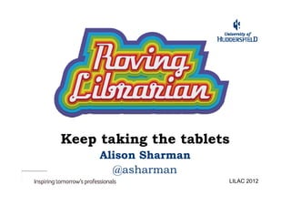 Keep taking the tablets
     Alison Sharman
       @asharman
                      LILAC 2012
 