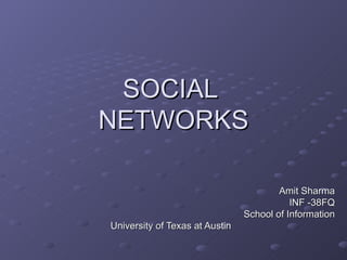 SOCIAL
NETWORKS

                                        Amit Sharma
                                           INF -38FQ
                                School of Information
University of Texas at Austin
 