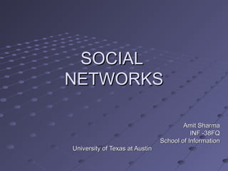 SOCIALSOCIAL
NETWORKSNETWORKS
Amit SharmaAmit Sharma
INF -38FQINF -38FQ
School of InformationSchool of Information
University of Texas at AustinUniversity of Texas at Austin
 