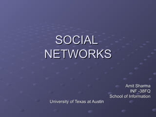SOCIALSOCIAL
NETWORKSNETWORKS
Amit SharmaAmit Sharma
INF -38FQINF -38FQ
School of InformationSchool of Information
University of Texas at AustinUniversity of Texas at Austin
 