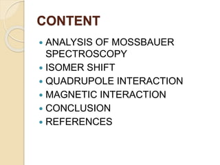 CONTENT
 ANALYSIS OF MOSSBAUER
SPECTROSCOPY
 ISOMER SHIFT
 QUADRUPOLE INTERACTION
 MAGNETIC INTERACTION
 CONCLUSION
 REFERENCES
 