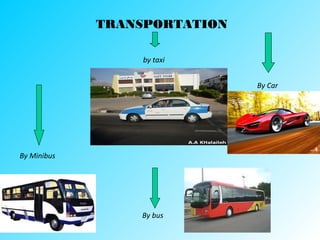 TRANSPORTATION
by taxi
By Car
By bus
By Minibus
 