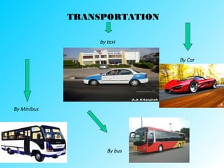 TRANSPORTATION
by taxi
By Car
By bus
By Minibus
 