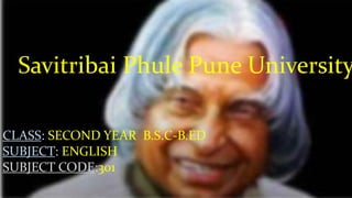 Savitribai Phule Pune University
CLASS: SECOND YEAR B.S.C-B.ED
SUBJECT: ENGLISH
SUBJECT CODE:301
 