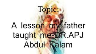 Topic:
A lesson my father
taught me-DR.APJ
Abdul Kalam
 
