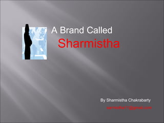 A Brand Called   Sharmistha By Sharmistha Chakrabarty  [email_address] 