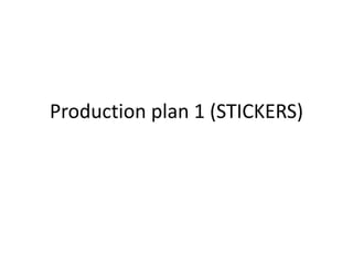 Production plan 1 (STICKERS)
 