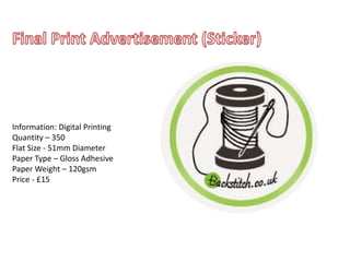Information: Digital Printing
Quantity – 350
Flat Size - 51mm Diameter
Paper Type – Gloss Adhesive
Paper Weight – 120gsm
Price - £15
 