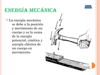ENERGíA mECáNICA
 La energía mecánica
se debe a la posición
y movimiento de un
cuerpo y es la suma
de la energía
potencial, cinética y
energía elástica de
un cuerpo en
movimiento.
 