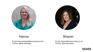 Sharon
Hanna
Email: hanna.karppi@nexergroup.com
Twitter: @hannakarppi
Email: sharon@sharonodea.co.uk
Twitter: @sharonodea
 