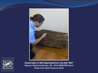 Conservation of Bird Figurehead from the ship "SEA"
Nepean Historical Society, VIC 2013 MMAPSS Grant
Photo from Noel Turne...