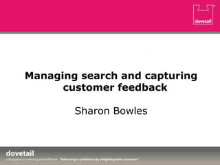 Managing search and capturing
customer feedback
Sharon Bowles
 