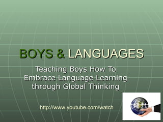 BOYS & LANGUAGES
  Teaching Boys How To
Embrace Language Learning
 through Global Thinking

   http://www.youtube.com/watch?v=gKaUL2mtAqA
 