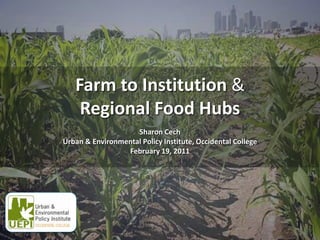 Farm to Institution &Regional Food Hubs  Sharon Cech  Urban & Environmental Policy Institute, Occidental College February 19, 2011 