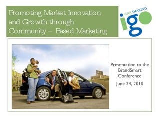 Promoting Market Innovation  and Growth through  Community – Based Marketing Presentation to the BrandSmart Conference June 24, 2010 