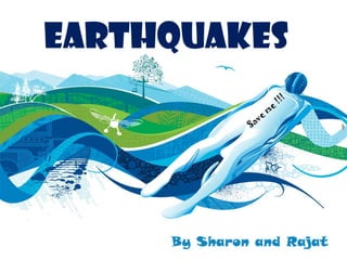 earthquakes
                                  !
                             !!
                         e
                     m
                 e
              Sav




     By Sharon and Rajat
 