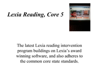 Lexia Reading, Core 5
The latest Lexia reading intervention
program buildings on Lexia’s award
winning software, and also adheres to
the common core state standards.
 