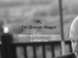 Hi, I’m Sharon Magor Marketing & Communications Is What I Do 