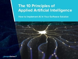 The 10 Principles of Applied Artificial Intelligence 1
The 10 Principles of
Applied Artificial Intelligence
How to Implement AI in Your Software Solution
 