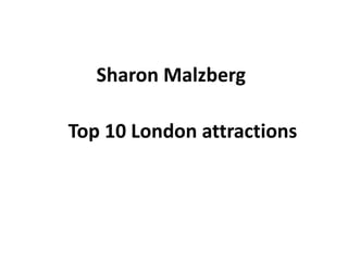 Sharon Malzberg
Top 10 London attractions
 