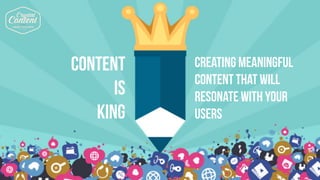 1. know your audience
2. MAKE IT EASY
3. keep improving
CONTENT
IS
KING
CREATING MEANINGFUL
CONTENT THAT WILL
RESONATE WITH YOUR
USERS
 