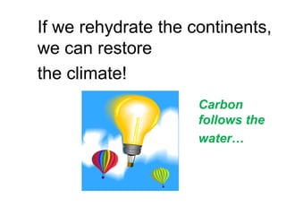 If we rehydrate the continents,
we can restore
the climate!
Carbon
follows the
water…
 