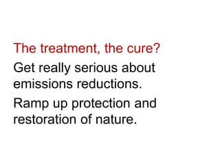 The treatment, the cure?
Get really serious about
emissions reductions.
Ramp up protection and
restoration of nature.
 