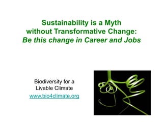 Sustainability is a Myth
without Transformative Change:
Be this change in Career and Jobs
Biodiversity for a
Livable Climate
www.bio4climate.org
 