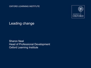 OXFORD LEARNING INSTITUTE
Leading change
Sharon Neal
Head of Professional Development
Oxford Learning Institute
 