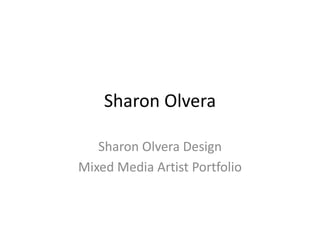 Sharon Olvera
Sharon Olvera Design
Mixed Media Artist Portfolio
 