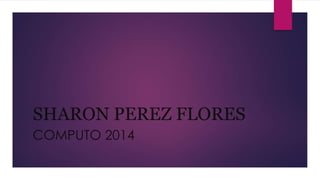 SHARON PEREZ FLORES
COMPUTO 2014
 