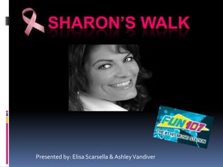 Sharon’s Walk Presented by: Elisa Scarsella & Ashley Vandiver 