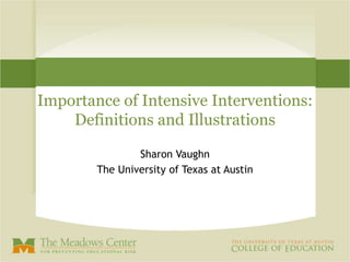 Importance of Intensive Interventions:
Definitions and Illustrations
Sharon Vaughn
The University of Texas at Austin
 