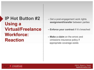 IP Hot Button #2
Using a
Virtual/Freelance
Workforce:
Reaction

– Get a post-engagement work rights
assignment/transfer be...