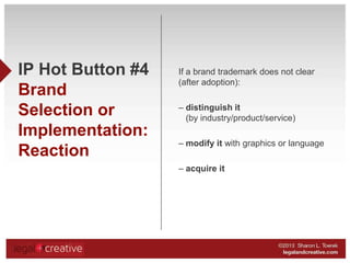 IP Hot Button #4
Brand
Selection or
Implementation:
Reaction

If a brand trademark does not clear
(after adoption):
– dist...