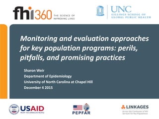 Monitoring and evaluation approaches
for key population programs: perils,
pitfalls, and promising practices
Sharon Weir
Department of Epidemiology
University of North Carolina at Chapel Hill
December 4 2015
 