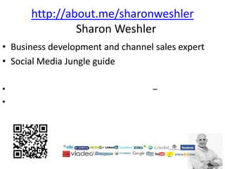 http://about.me/sharonweshler
               Sharon Weshler
• Business development and channel sales expert
• Social Media Jungle guide

•                                  –
•
 
