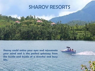 SHAROY RESORTS

Sharoy could entice your eyes and rejuvenate
your mind and is the perfect getaway from
the hustle and bustle of a stressful and busy
life.

 