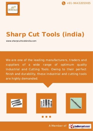 +91-9643205985 
Sharp Cut Tools (india) 
www.sharpcuttoolsindia.com 
We are one of the leading manufacturers, traders and 
suppliers of a wide range of optimum quality 
Industrial and Cutting Tools. Owing to their perfect 
finish and durability, these industrial and cutting tools 
are highly demanded. 
A Member of 
 