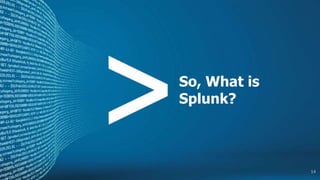 So, What is
Splunk?
14
 
