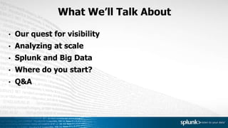 What We’ll Talk About
• Our quest for visibility
• Analyzing at scale
• Splunk and Big Data
• Where do you start?
• Q&A
 