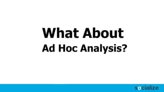 What About
Ad Hoc Analysis?
 