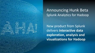 Copyright © 2013 Splunk Inc.
New product from Splunk
delivers interactive data
exploration, analysis and
visualizations for Hadoop
Announcing Hunk Beta
Splunk Analytics for Hadoop
 